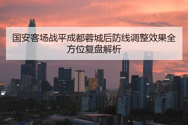 国安客场战平成都蓉城后防线调整效果全方位复盘解析